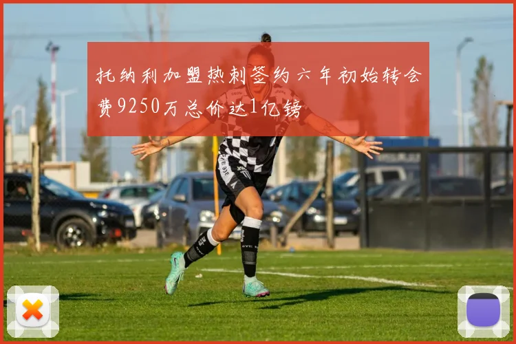 托纳利加盟热刺签约六年初始转会费9250万总价达1亿镑