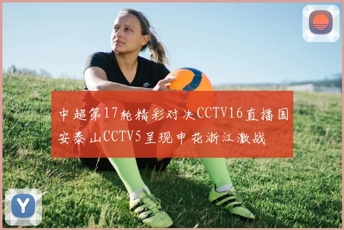 中超第17轮精彩对决CCTV16直播国安泰山CCTV5呈现申花浙江激战