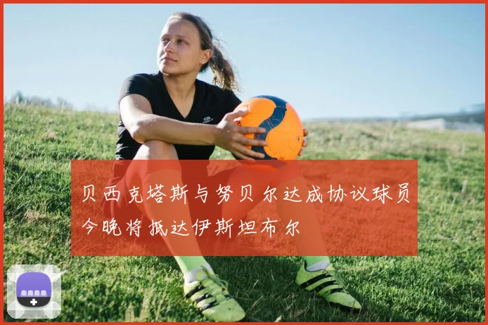 贝西克塔斯与努贝尔达成协议球员今晚将抵达伊斯坦布尔
