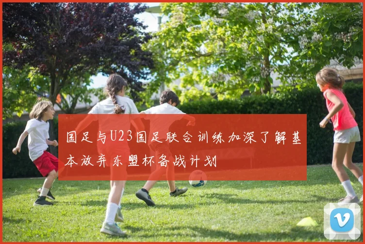 国足与U23国足联合训练加深了解基本放弃东盟杯备战计划