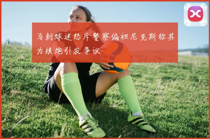 马刺球迷怒斥警察偏袒尼克斯称其为娘炮引发争议